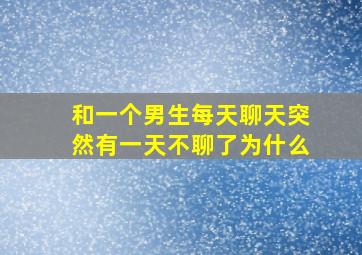 和一个男生每天聊天突然有一天不聊了为什么