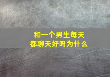 和一个男生每天都聊天好吗为什么