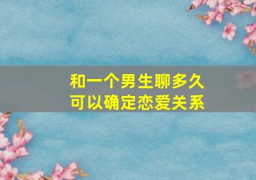 和一个男生聊多久可以确定恋爱关系