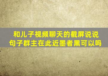 和儿子视频聊天的截屏说说句子群主在此近墨者黑可以吗