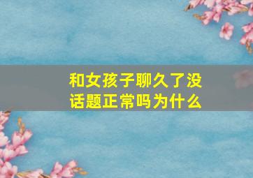 和女孩子聊久了没话题正常吗为什么