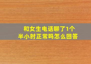 和女生电话聊了1个半小时正常吗怎么回答