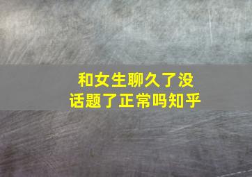 和女生聊久了没话题了正常吗知乎