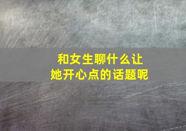 和女生聊什么让她开心点的话题呢