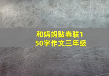 和妈妈贴春联150字作文三年级