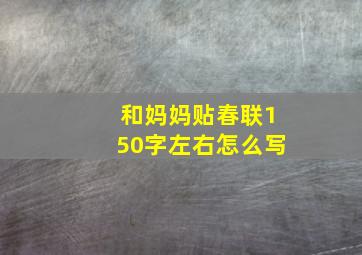 和妈妈贴春联150字左右怎么写