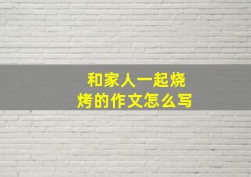 和家人一起烧烤的作文怎么写