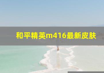 和平精英m416最新皮肤