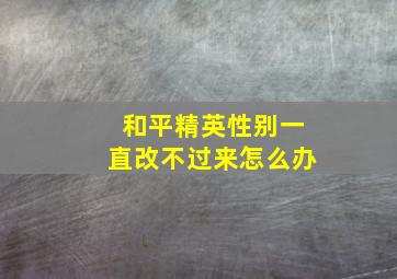 和平精英性别一直改不过来怎么办