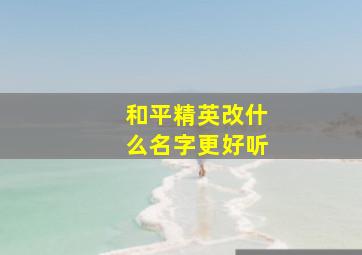 和平精英改什么名字更好听