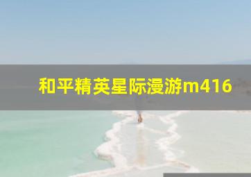 和平精英星际漫游m416