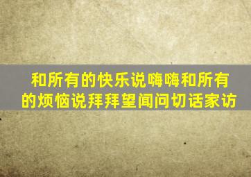 和所有的快乐说嗨嗨和所有的烦恼说拜拜望闻问切话家访