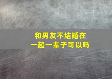 和男友不结婚在一起一辈子可以吗