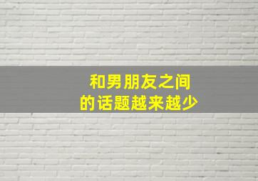 和男朋友之间的话题越来越少