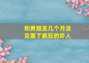 和男朋友几个月没见面了疯狂的吓人