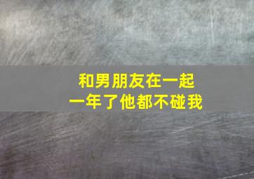 和男朋友在一起一年了他都不碰我