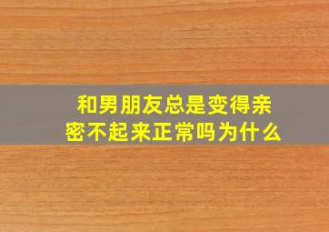 和男朋友总是变得亲密不起来正常吗为什么