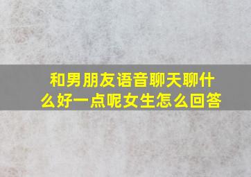 和男朋友语音聊天聊什么好一点呢女生怎么回答