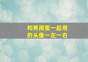 和男闺蜜一起用的头像一左一右