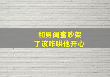 和男闺蜜吵架了该咋哄他开心