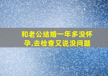 和老公结婚一年多没怀孕,去检查又说没问题