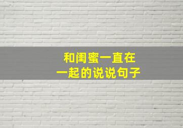 和闺蜜一直在一起的说说句子