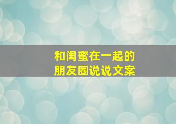 和闺蜜在一起的朋友圈说说文案