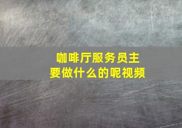 咖啡厅服务员主要做什么的呢视频