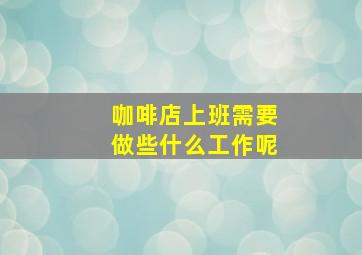 咖啡店上班需要做些什么工作呢