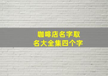 咖啡店名字取名大全集四个字