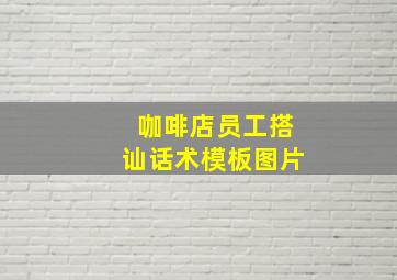 咖啡店员工搭讪话术模板图片