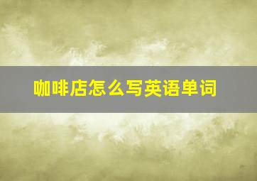 咖啡店怎么写英语单词