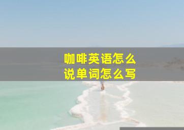 咖啡英语怎么说单词怎么写