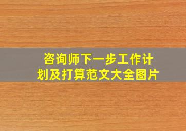 咨询师下一步工作计划及打算范文大全图片