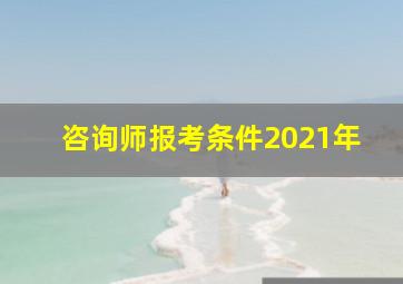 咨询师报考条件2021年