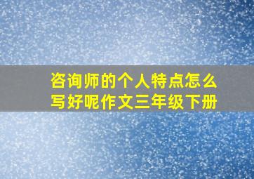 咨询师的个人特点怎么写好呢作文三年级下册