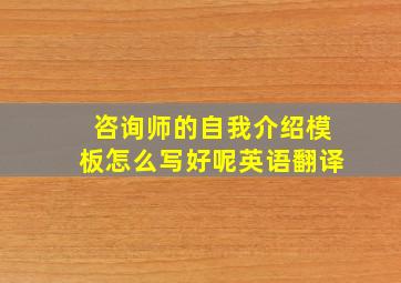 咨询师的自我介绍模板怎么写好呢英语翻译