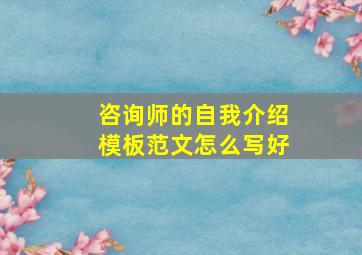 咨询师的自我介绍模板范文怎么写好