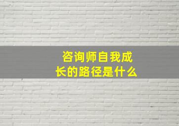 咨询师自我成长的路径是什么