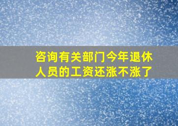 咨询有关部门今年退休人员的工资还涨不涨了