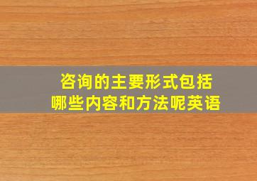 咨询的主要形式包括哪些内容和方法呢英语