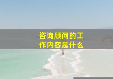 咨询顾问的工作内容是什么