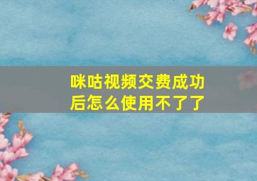 咪咕视频交费成功后怎么使用不了了