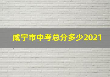 咸宁市中考总分多少2021