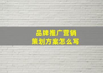 品牌推广营销策划方案怎么写