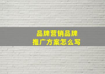 品牌营销品牌推广方案怎么写