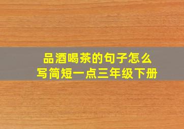 品酒喝茶的句子怎么写简短一点三年级下册