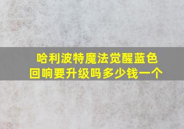 哈利波特魔法觉醒蓝色回响要升级吗多少钱一个