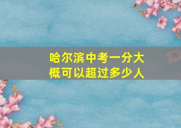 哈尔滨中考一分大概可以超过多少人