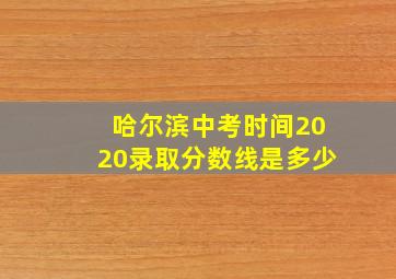 哈尔滨中考时间2020录取分数线是多少